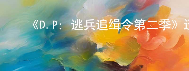 ﻿程火兰发布﻿《D.P：逃兵追缉令第二季》迅雷下载/在线观看-都市情感-美剧天堂